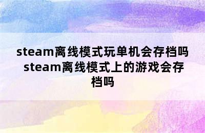 steam离线模式玩单机会存档吗 steam离线模式上的游戏会存档吗